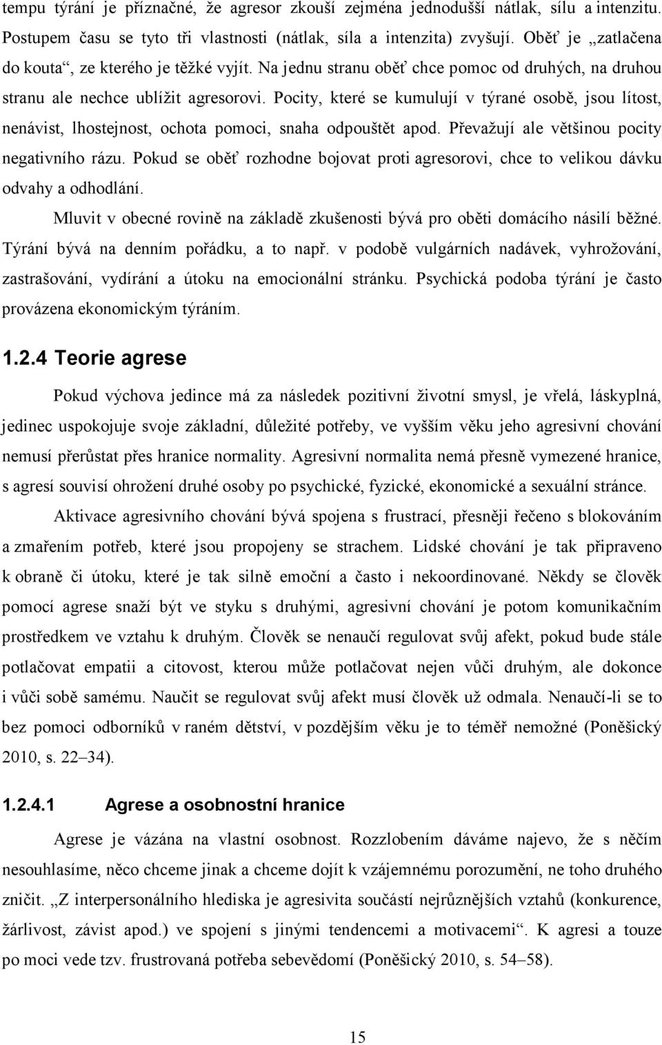 Pocity, které se kumulují v týrané osobě, jsou lítost, nenávist, lhostejnost, ochota pomoci, snaha odpouštět apod. Převažují ale většinou pocity negativního rázu.