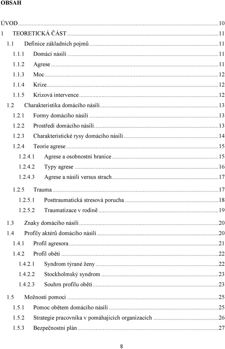 .. 16 1.2.4.3 Agrese a násilí versus strach... 17 1.2.5 Trauma... 17 1.2.5.1 Posttraumatická stresová porucha... 18 1.2.5.2 Traumatizace v rodině... 19 1.3 Znaky domácího násilí... 20 1.