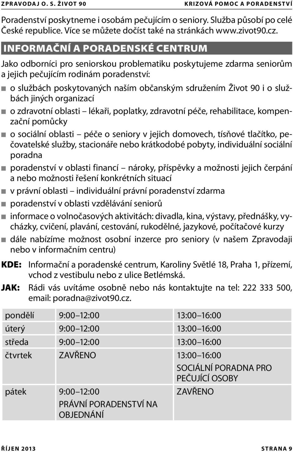 90 i o službách jiných organizací o zdravotní oblasti lékaři, poplatky, zdravotní péče, rehabilitace, kompenzační pomůcky o sociální oblasti péče o seniory v jejich domovech, tísňové tlačítko,