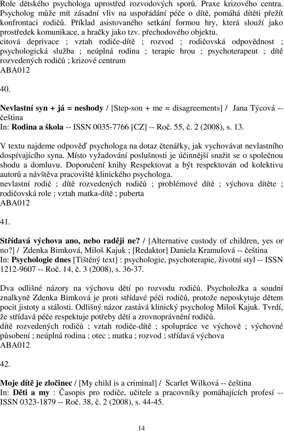 citová deprivace ; vztah rodie-dít ; rozvod ; rodiovská odpovdnost ; psychologická služba ; neúplná rodina ; terapie hrou ; psychoterapeut ; dít rozvedených rodi ; krizové centrum 40.