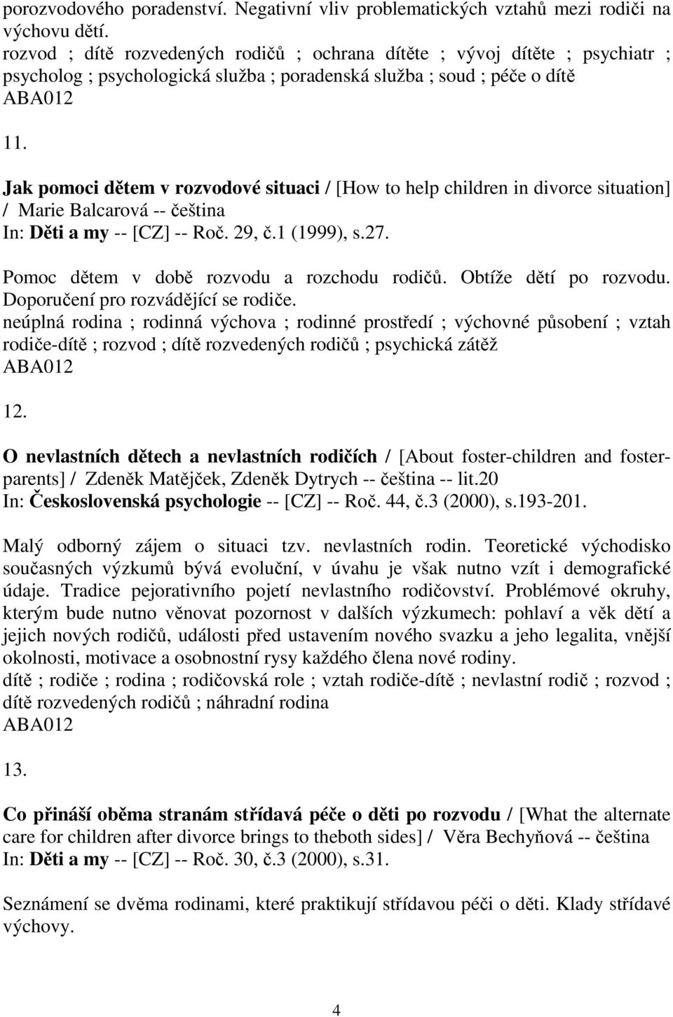 Jak pomoci dtem v rozvodové situaci / [How to help children in divorce situation] / Marie Balcarová -- eština In: Dti a my -- [CZ] -- Ro. 29,.1 (1999), s.27. Pomoc dtem v dob rozvodu a rozchodu rodi.