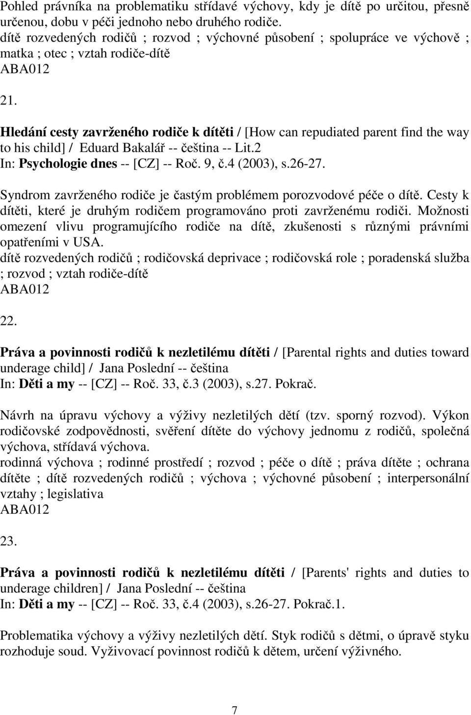 Hledání cesty zavrženého rodie k dítti / [How can repudiated parent find the way to his child] / Eduard Bakalá -- eština -- Lit.2 In: Psychologie dnes -- [CZ] -- Ro. 9,.4 (2003), s.26-27.