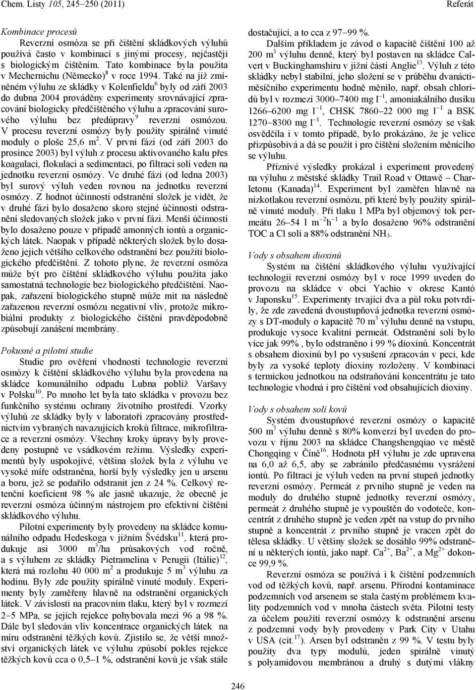 Také na již zmíněném výluhu ze skládky v Kolenfieldu 6 byly od září 2003 do dubna 2004 prováděny experimenty srovnávající zpracování biologicky předčištěného výluhu a zpracování surového výluhu bez