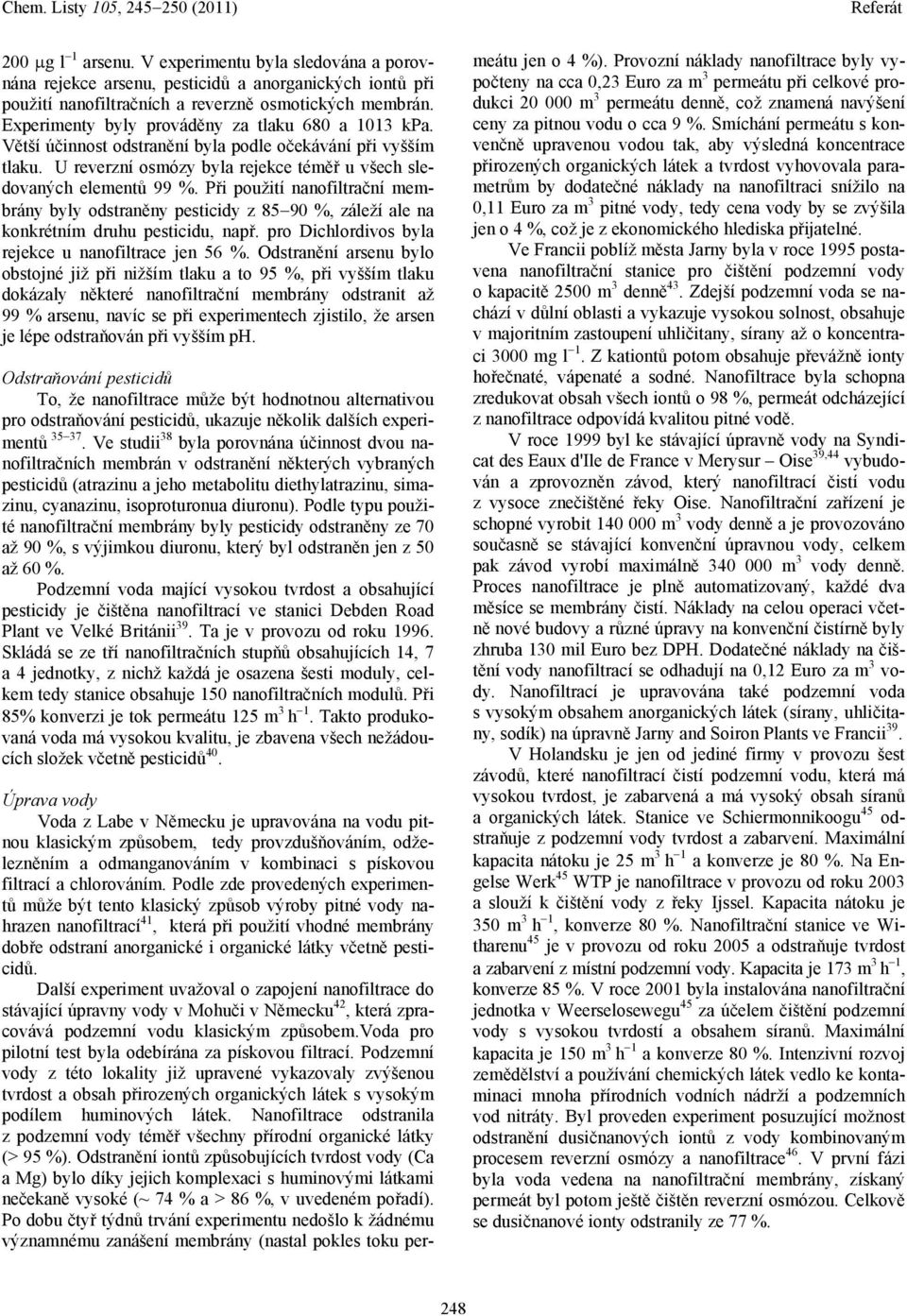 Při použití nanofiltrační membrány byly odstraněny pesticidy z 85 90 %, záleží ale na konkrétním druhu pesticidu, např. pro Dichlordivos byla rejekce u nanofiltrace jen 56 %.