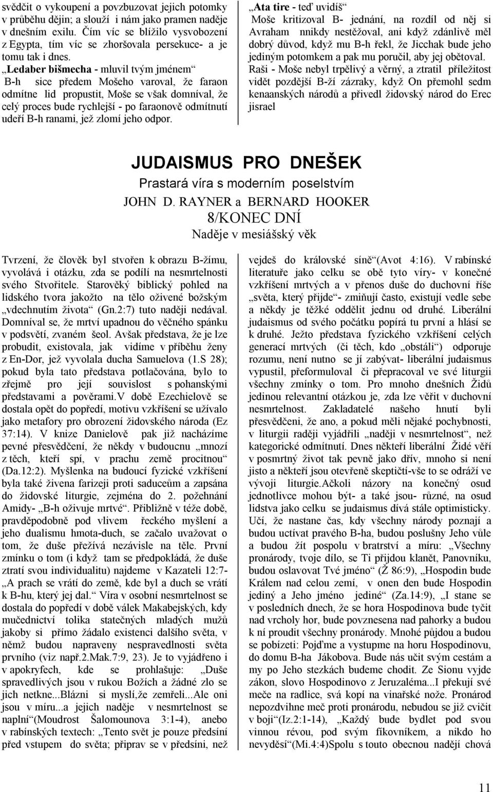 Ledaber bišmecha - mluvil tvým jménem B-h sice předem Mošeho varoval, že faraon odmítne lid propustit, Moše se však domníval, že celý proces bude rychlejší - po faraonově odmítnutí udeří B-h ranami,