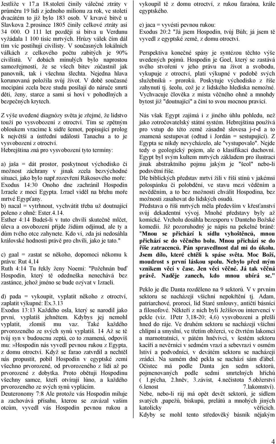 V současných lokálních válkách z celkového počtu zabitých je 90% civilistů. V dobách minulých bylo naprostou samozřejmostí, že se všech bitev zúčastnil jak panovník, tak i všechna šlechta.