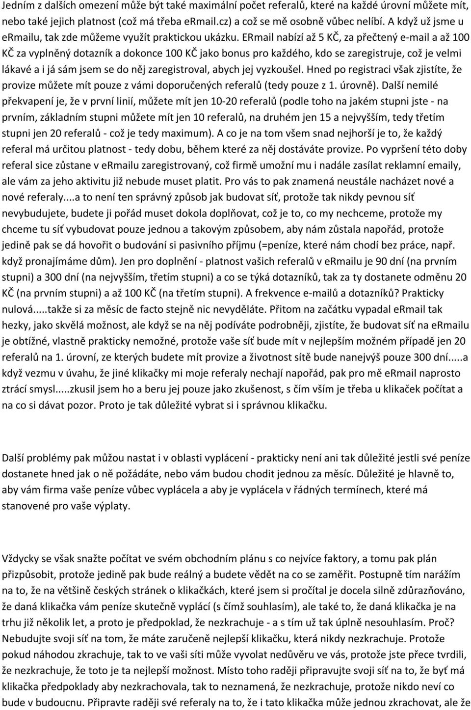 ERmail nabízí až 5 KČ, za přečtený e-mail a až 100 KČ za vyplněný dotazník a dokonce 100 KČ jako bonus pro každého, kdo se zaregistruje, což je velmi lákavé a i já sám jsem se do něj zaregistroval,