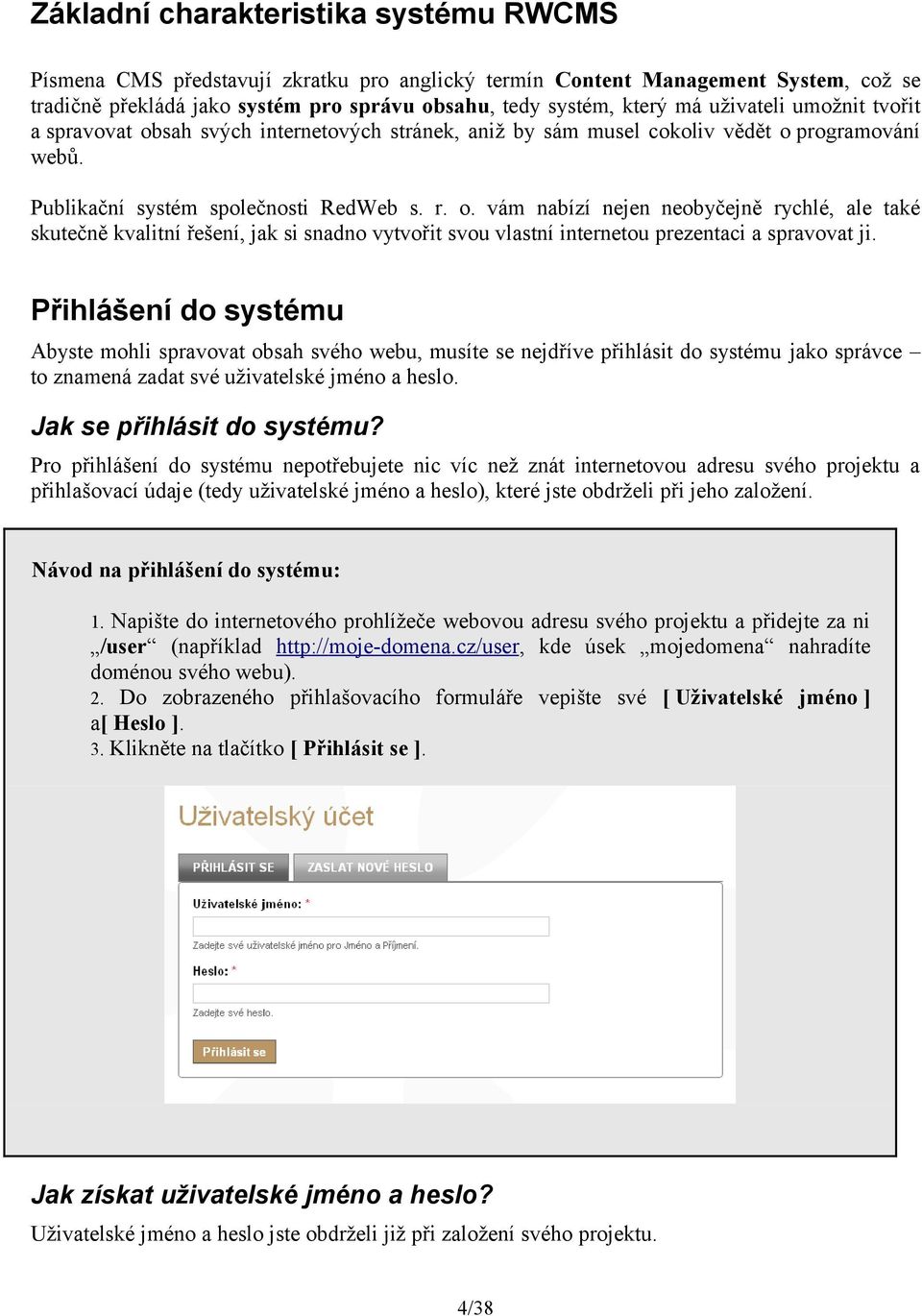 Přihlášení do systému Abyste mohli spravovat obsah svého webu, musíte se nejdříve přihlásit do systému jako správce to znamená zadat své uživatelské jméno a heslo. Jak se přihlásit do systému?