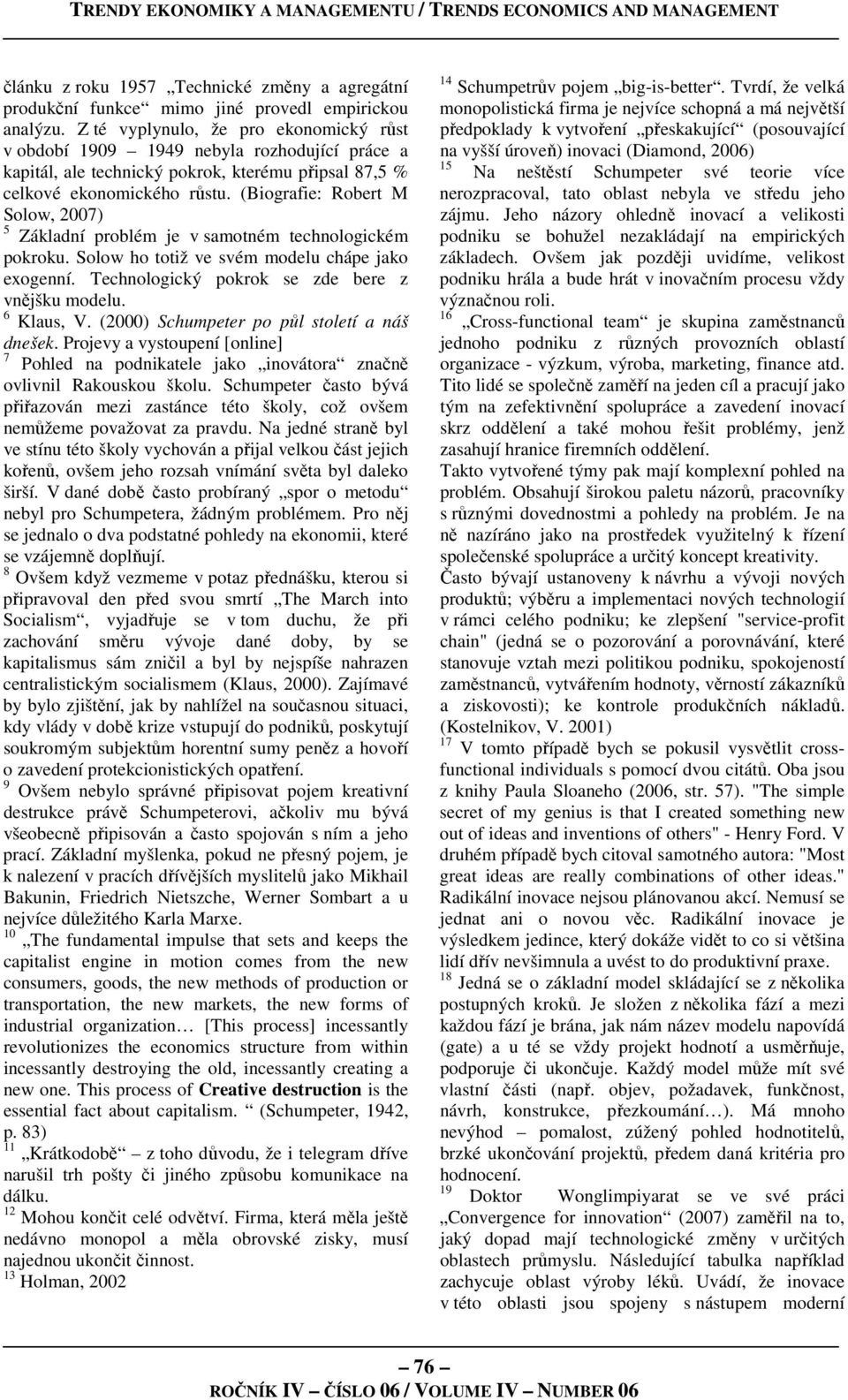 (Biografie: Robert M Solow, 2007) 5 Základní problém je v samotném technologickém pokroku. Solow ho totiž ve svém modelu chápe jako exogenní. Technologický pokrok se zde bere z vnějšku modelu.