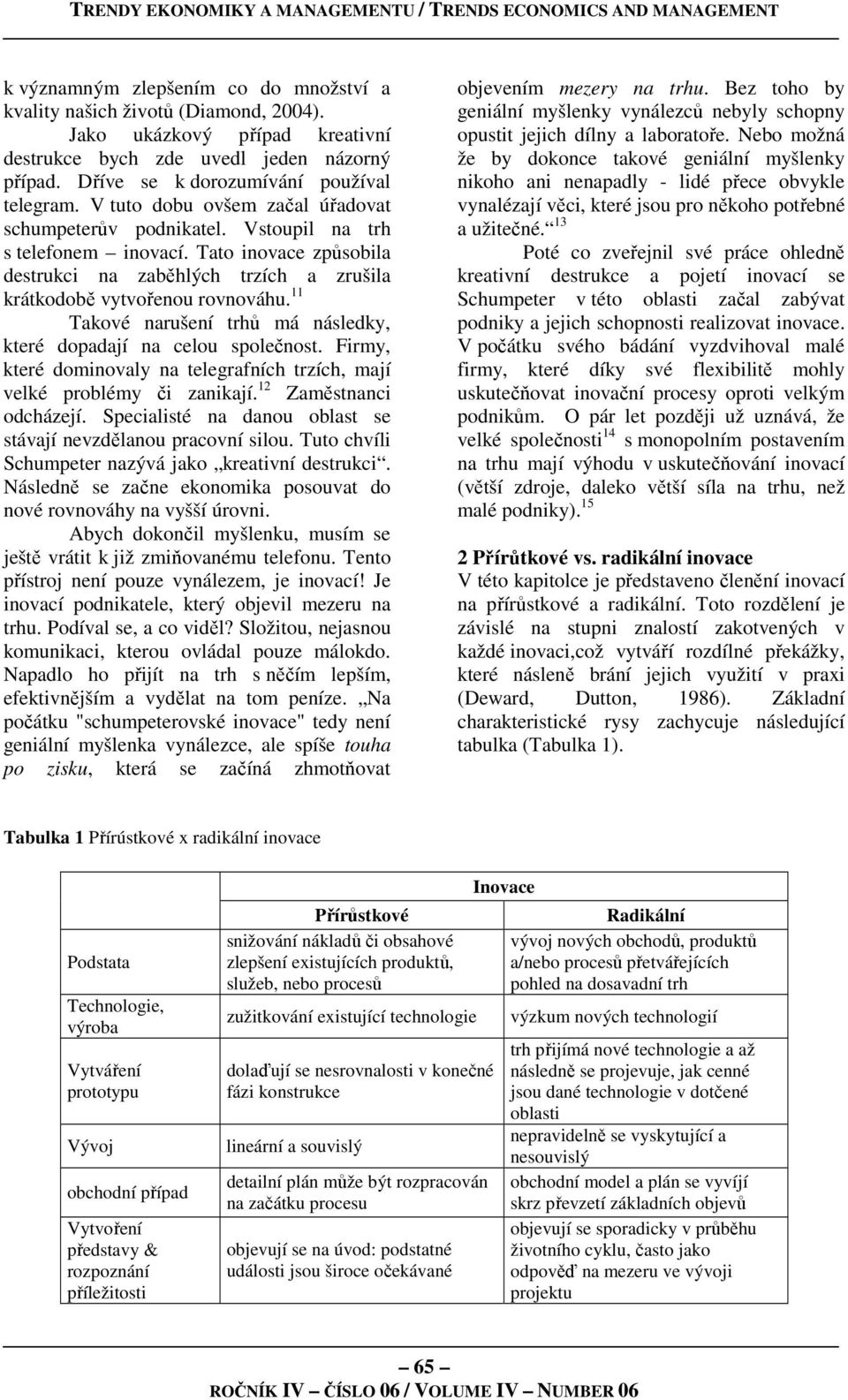 11 Takové narušení trhů má následky, které dopadají na celou společnost. Firmy, které dominovaly na telegrafních trzích, mají velké problémy či zanikají. 12 Zaměstnanci odcházejí.