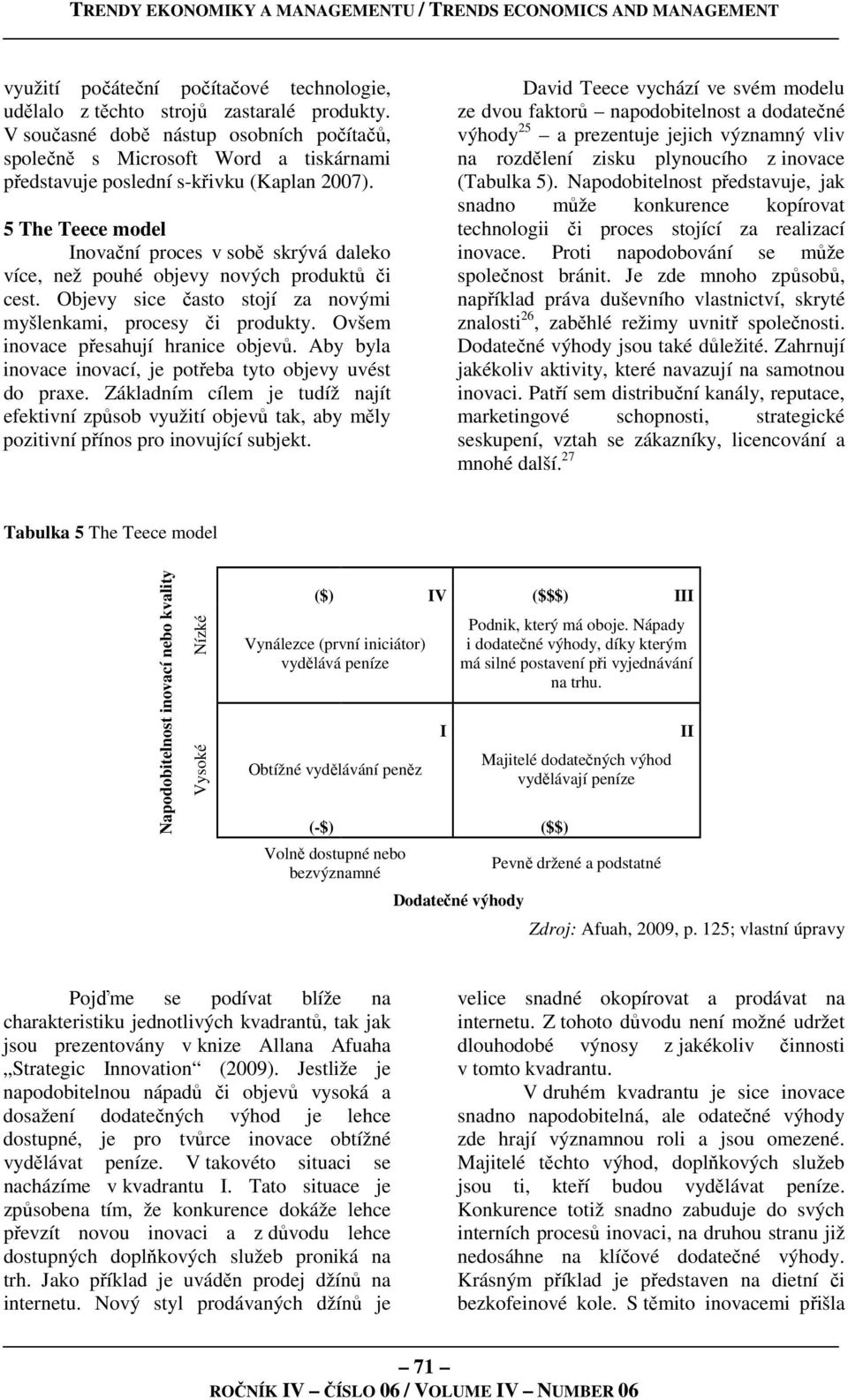 5 The Teece model Inovační proces v sobě skrývá daleko více, než pouhé objevy nových produktů či cest. Objevy sice často stojí za novými myšlenkami, procesy či produkty.