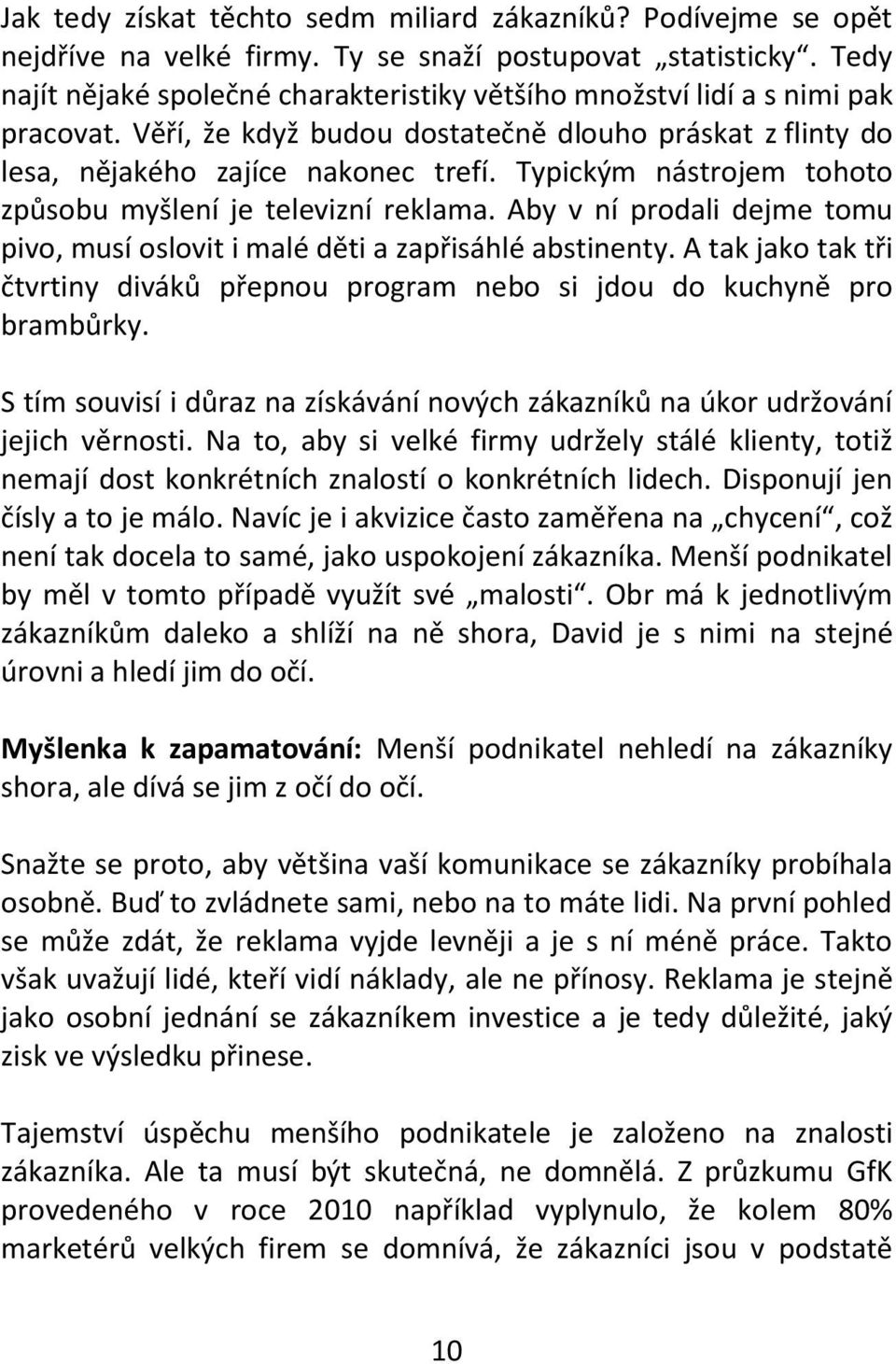 Typickým nástrojem tohoto způsobu myšlení je televizní reklama. Aby v ní prodali dejme tomu pivo, musí oslovit i malé děti a zapřisáhlé abstinenty.