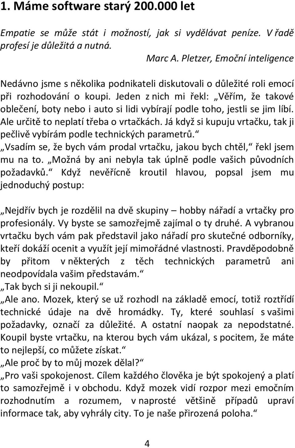 Jeden z nich mi řekl: Věřím, že takové oblečení, boty nebo i auto si lidi vybírají podle toho, jestli se jim líbí. Ale určitě to neplatí třeba o vrtačkách.