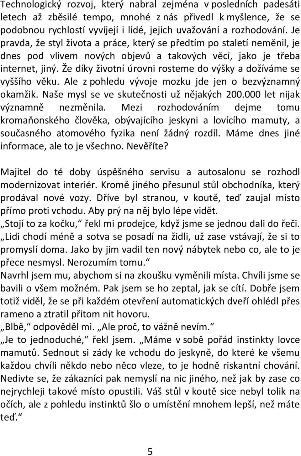 Že díky životní úrovni rosteme do výšky a dožíváme se vyššího věku. Ale z pohledu vývoje mozku jde jen o bezvýznamný okamžik. Naše mysl se ve skutečnosti už nějakých 200.