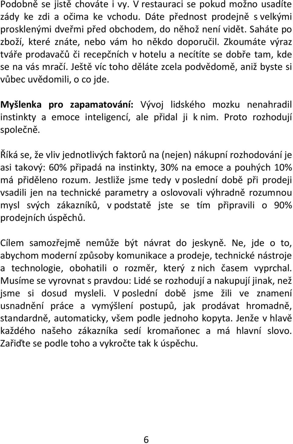 Ještě víc toho děláte zcela podvědomě, aniž byste si vůbec uvědomili, o co jde. Myšlenka pro zapamatování: Vývoj lidského mozku nenahradil instinkty a emoce inteligencí, ale přidal ji k nim.