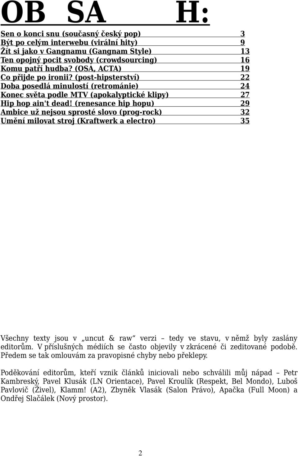 (renesance hip hopu) 29 Ambice už nejsou sprosté slovo (prog-rock) 32 Umění milovat stroj (Kraftwerk a electro) 35 Všechny texty jsou v uncut & raw verzi tedy ve stavu, v němž byly zaslány editorům.