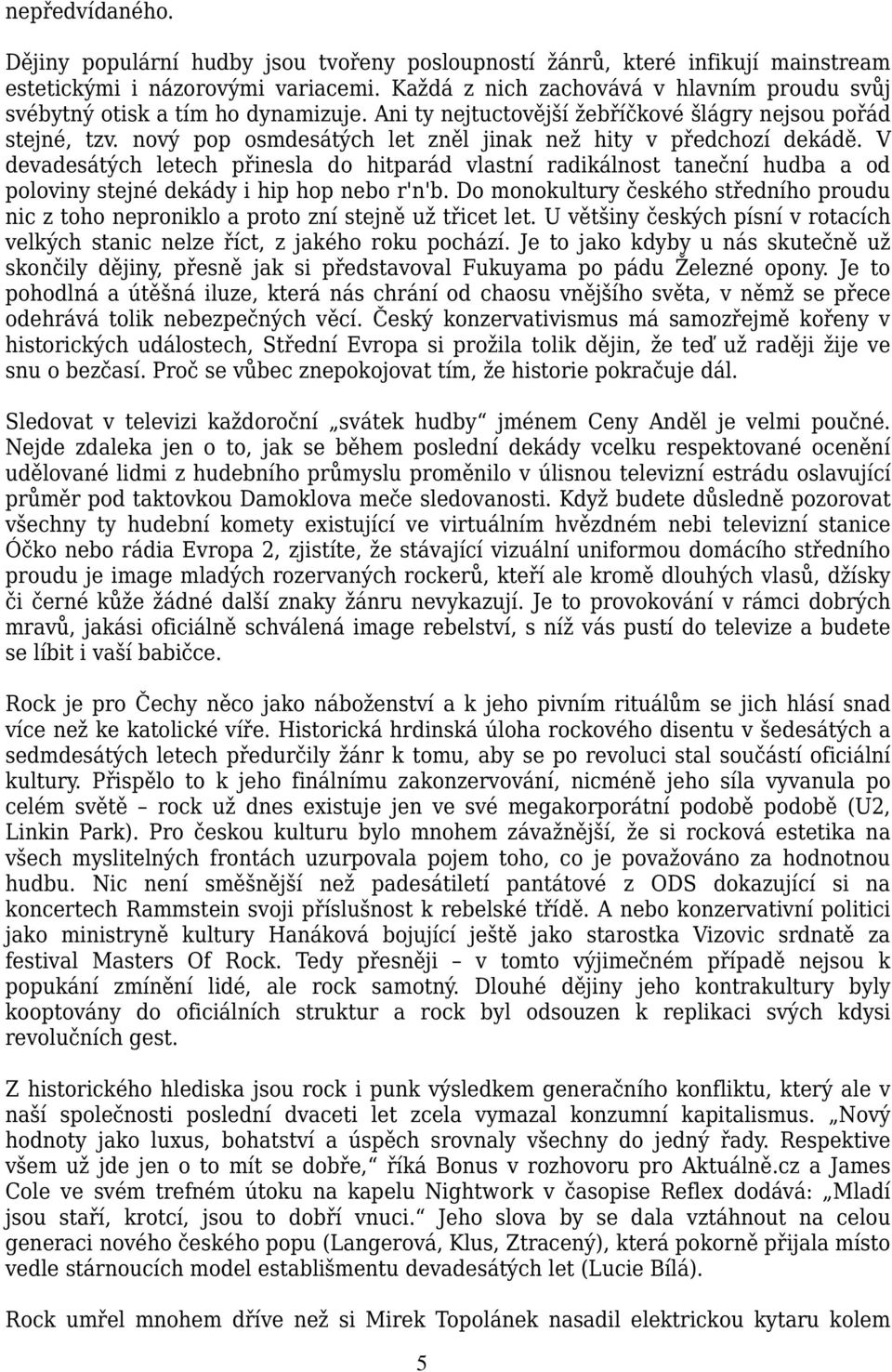 nový pop osmdesátých let zněl jinak než hity v předchozí dekádě. V devadesátých letech přinesla do hitparád vlastní radikálnost taneční hudba a od poloviny stejné dekády i hip hop nebo r'n'b.