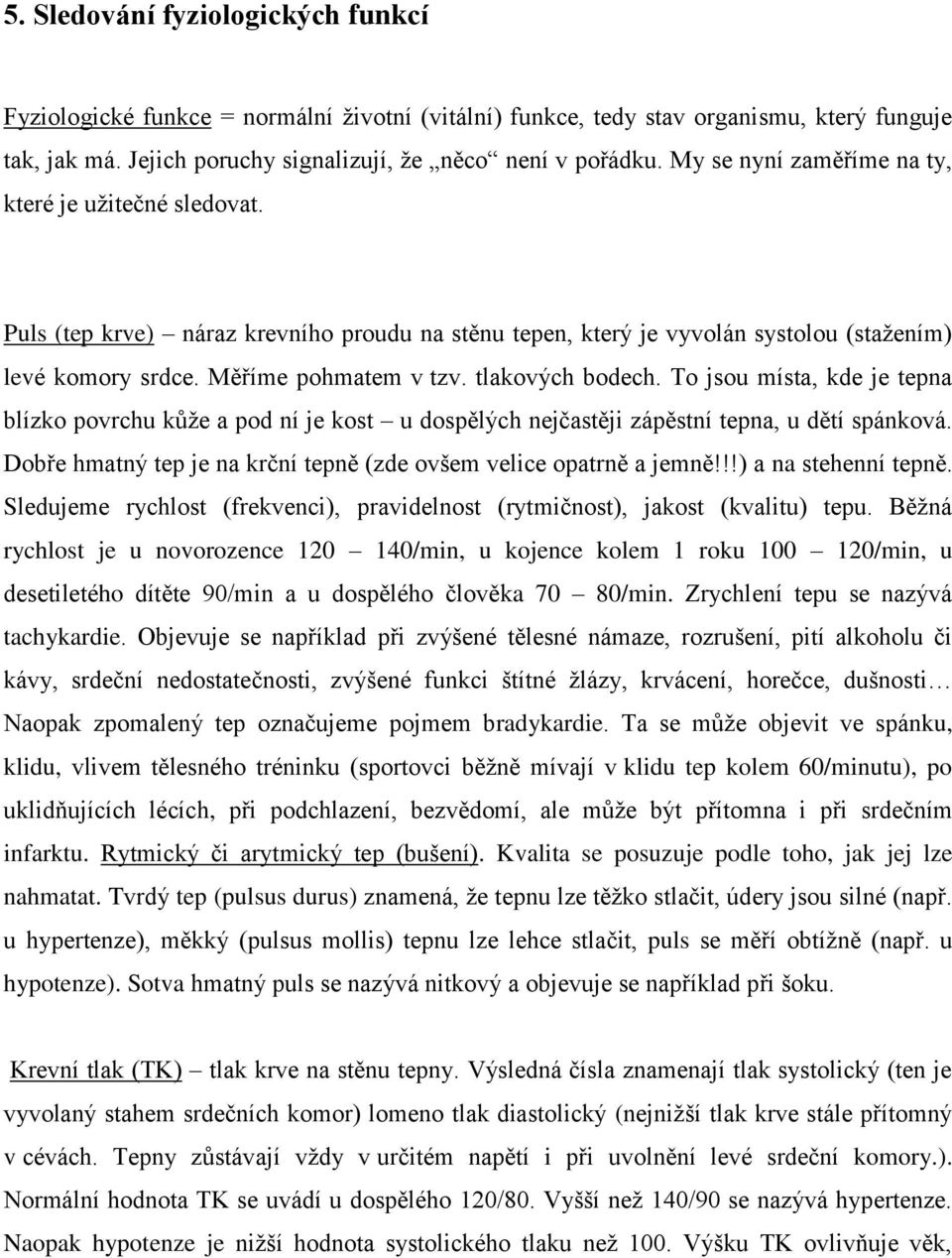 tlakových bodech. To jsou místa, kde je tepna blízko povrchu kůže a pod ní je kost u dospělých nejčastěji zápěstní tepna, u dětí spánková.