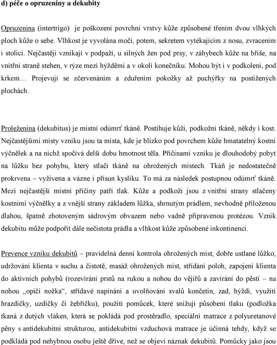 Nejčastěji vznikají v podpaží, u silných žen pod prsy, v záhybech kůže na břiše, na vnitřní straně stehen, v rýze mezi hýžděmi a v okolí konečníku.