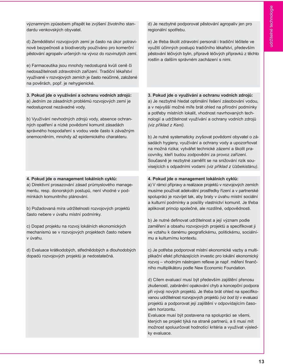 e) Farmaceutika jsou mnohdy nedostupná kvůli ceně či nedosažitelnosti zdravotních zařízení. Tradiční lékařství využívané v rozvojových zemích je často neúčinné, založené na pověrách, popř.