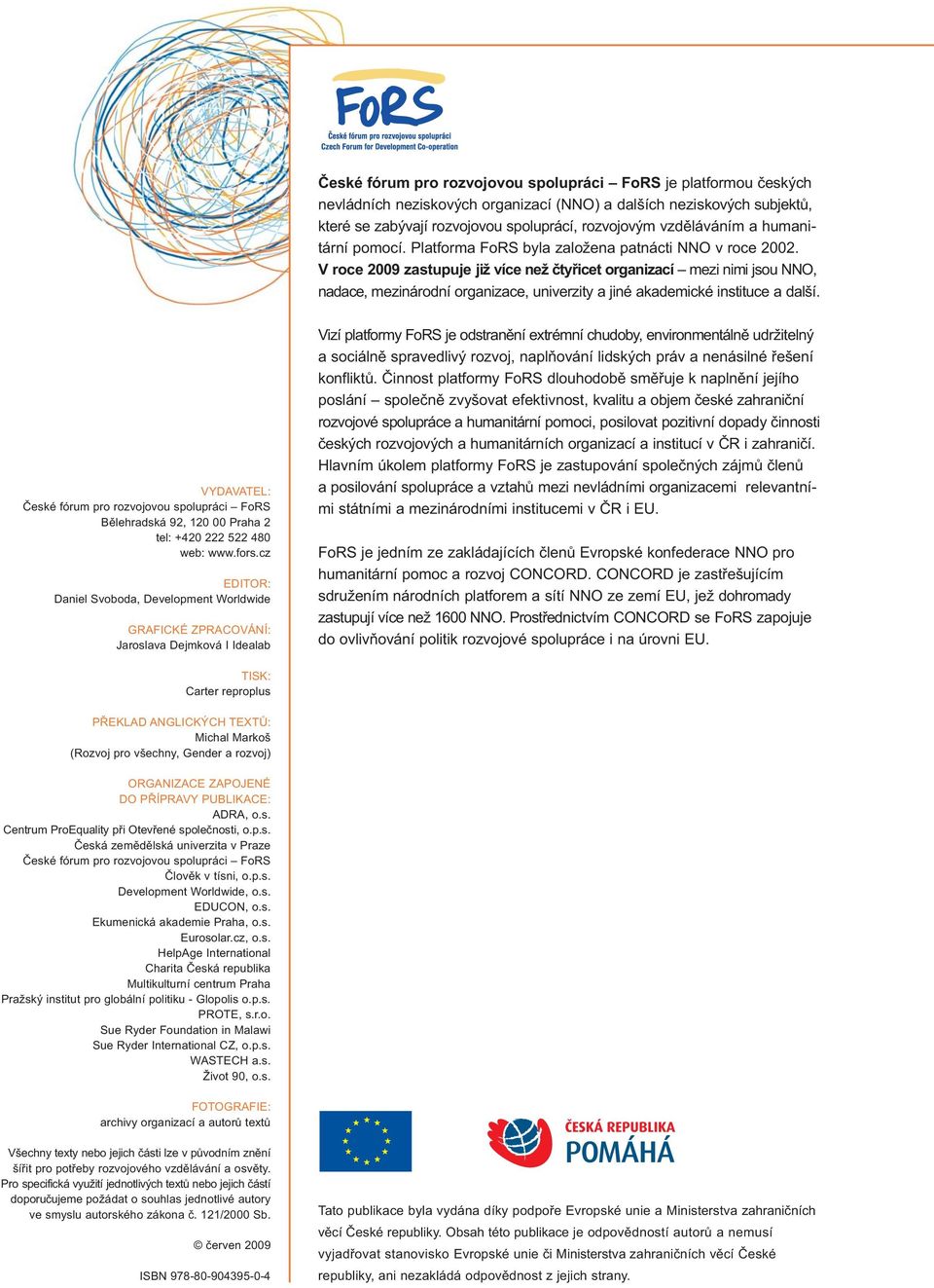 V roce 2009 zastupuje již více než čtyřicet organizací mezi nimi jsou NNO, nadace, mezinárodní organizace, univerzity a jiné akademické instituce a další.