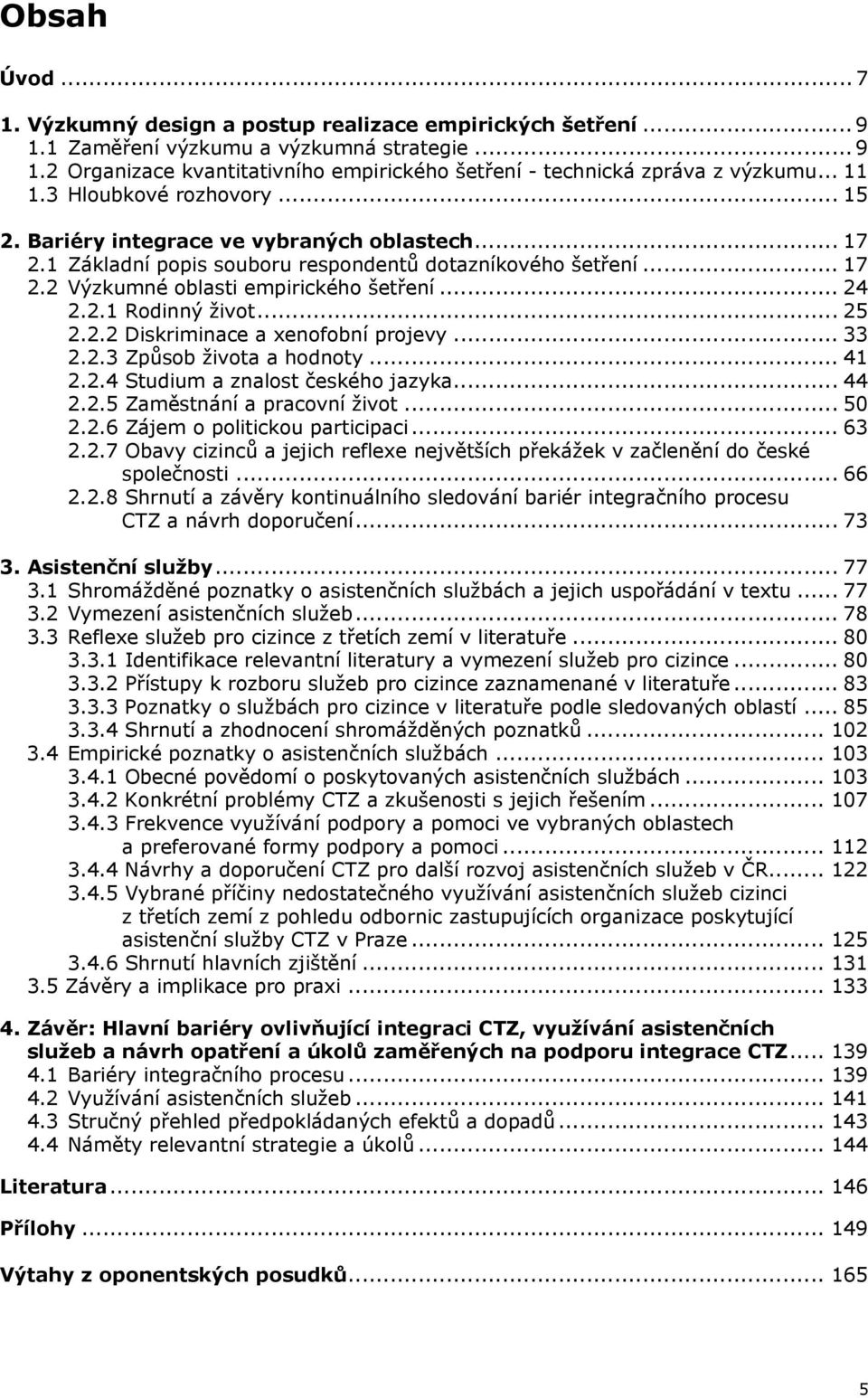 2.1 Rodinný život... 25 2.2.2 Diskriminace a xenofobní projevy... 33 2.2.3 Způsob života a hodnoty... 41 2.2.4 Studium a znalost českého jazyka... 44 2.2.5 Zaměstnání a pracovní život... 50 2.2.6 Zájem o politickou participaci.