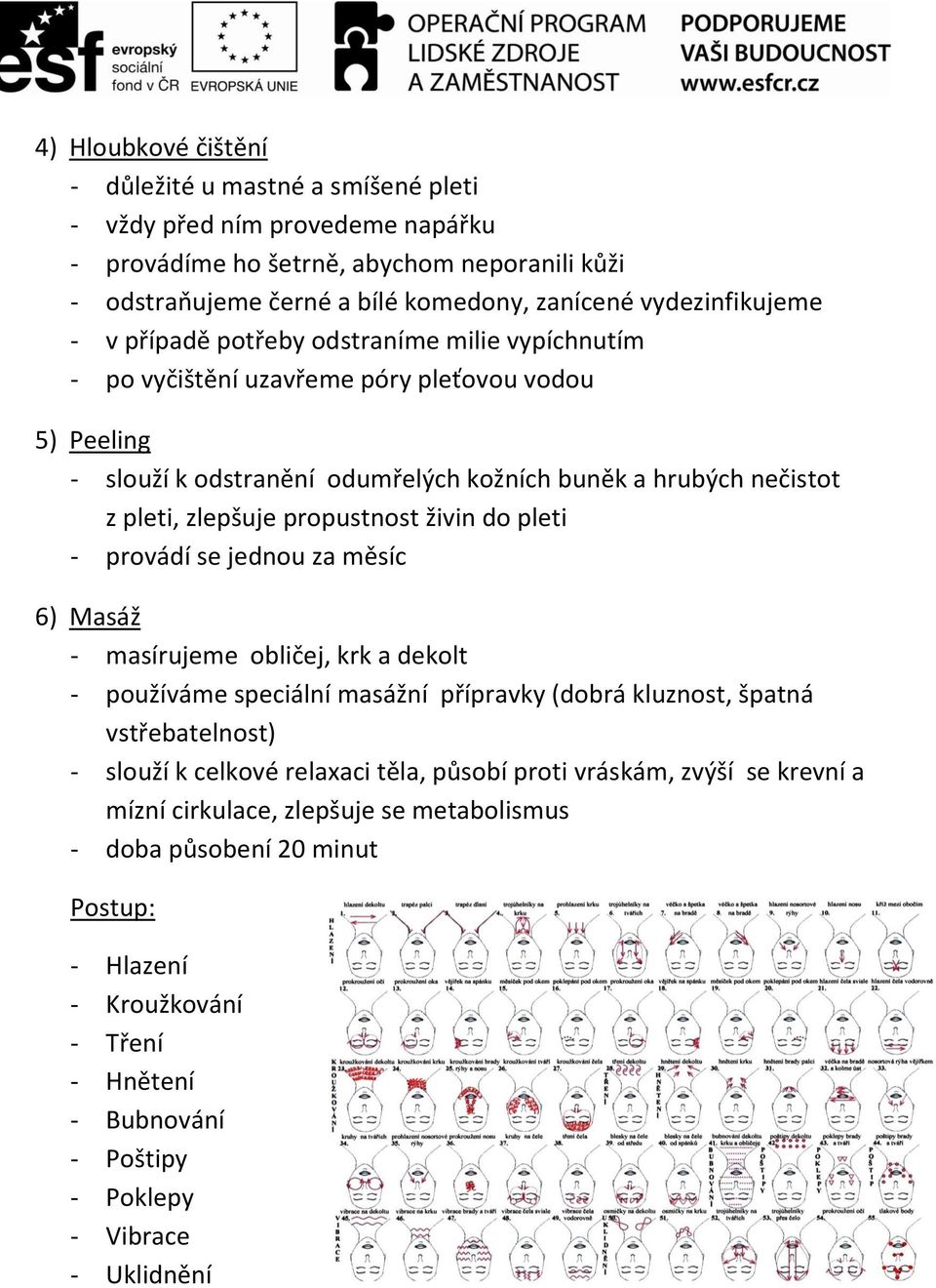 zlepšuje propustnost živin do pleti - provádí se jednou za měsíc 6) Masáž - masírujeme obličej, krk a dekolt - používáme speciální masážní přípravky (dobrá kluznost, špatná vstřebatelnost) - slouží k