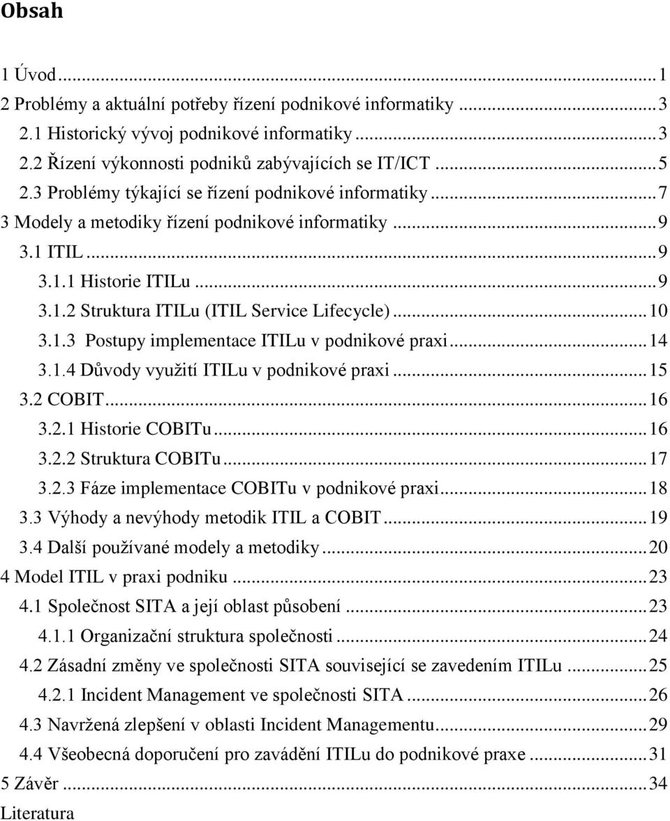 .. 10 3.1.3 Postupy implementace ITILu v podnikové praxi... 14 3.1.4 Důvody využití ITILu v podnikové praxi... 15 3.2 COBIT... 16 3.2.1 Historie COBITu... 16 3.2.2 Struktura COBITu... 17 3.2.3 Fáze implementace COBITu v podnikové praxi.