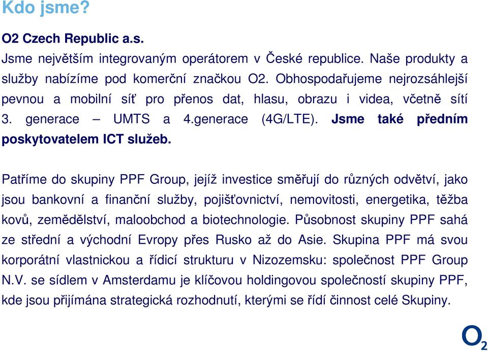 Patříme do skupiny PPF Group, jejíž investice směřují do různých odvětví, jako jsou bankovní a finanční služby, pojišťovnictví, nemovitosti, energetika, těžba kovů, zemědělství, maloobchod a