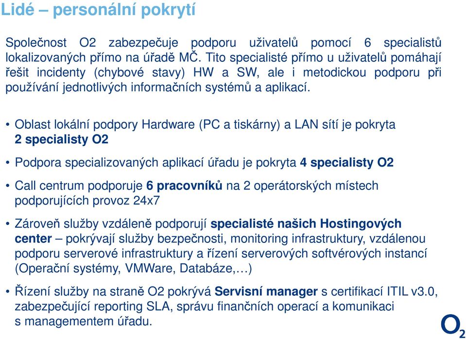 Oblast lokální podpory Hardware (PC a tiskárny) a LAN sítí je pokryta 2 specialisty O2 Podpora specializovaných aplikací úřadu je pokryta 4 specialisty O2 Call centrum podporuje 6 pracovníků na 2