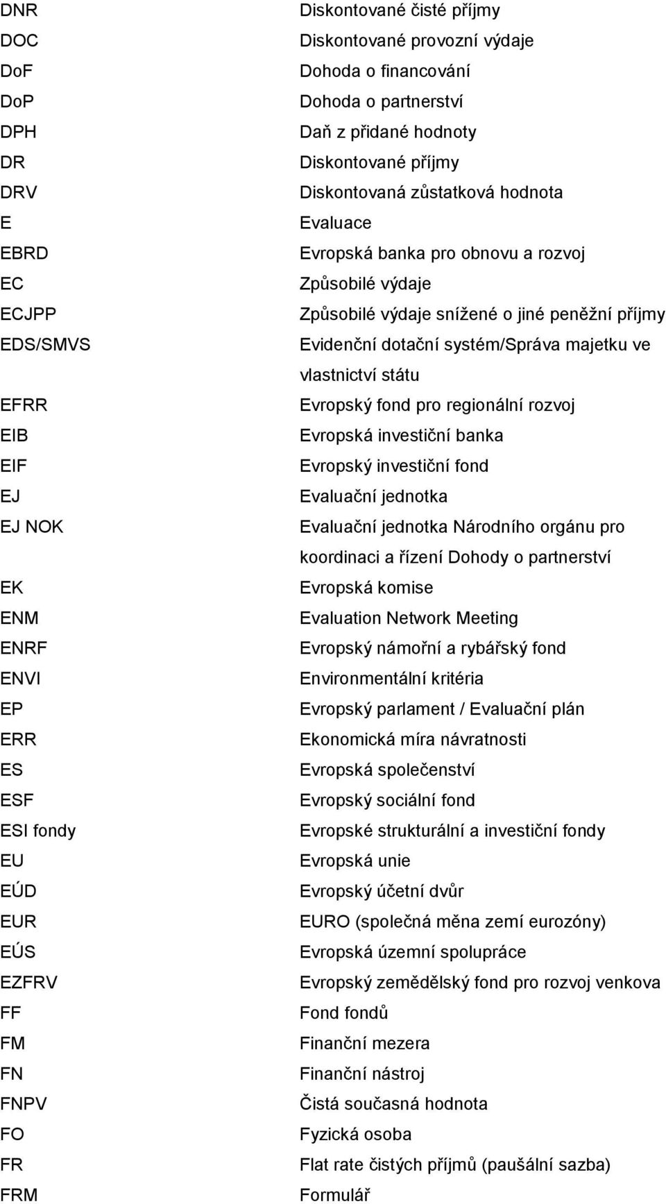 Způsobilé výdaje snížené o jiné peněžní příjmy Evidenční dotační systém/správa majetku ve vlastnictví státu Evropský fond pro regionální rozvoj Evropská investiční banka Evropský investiční fond