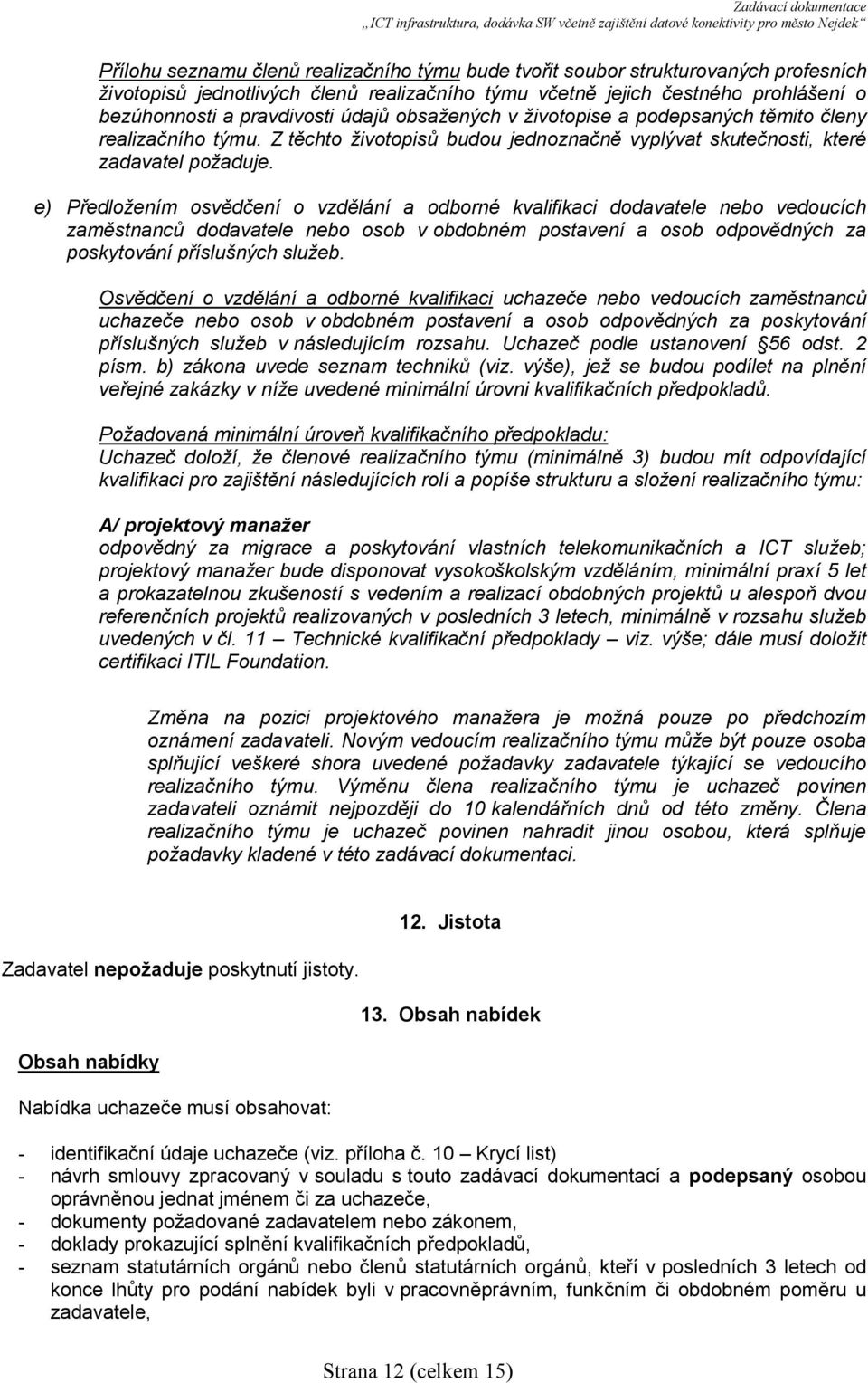 e) Předložením osvědčení o vzdělání a odborné kvalifikaci dodavatele nebo vedoucích zaměstnanců dodavatele nebo osob v obdobném postavení a osob odpovědných za poskytování příslušných služeb.