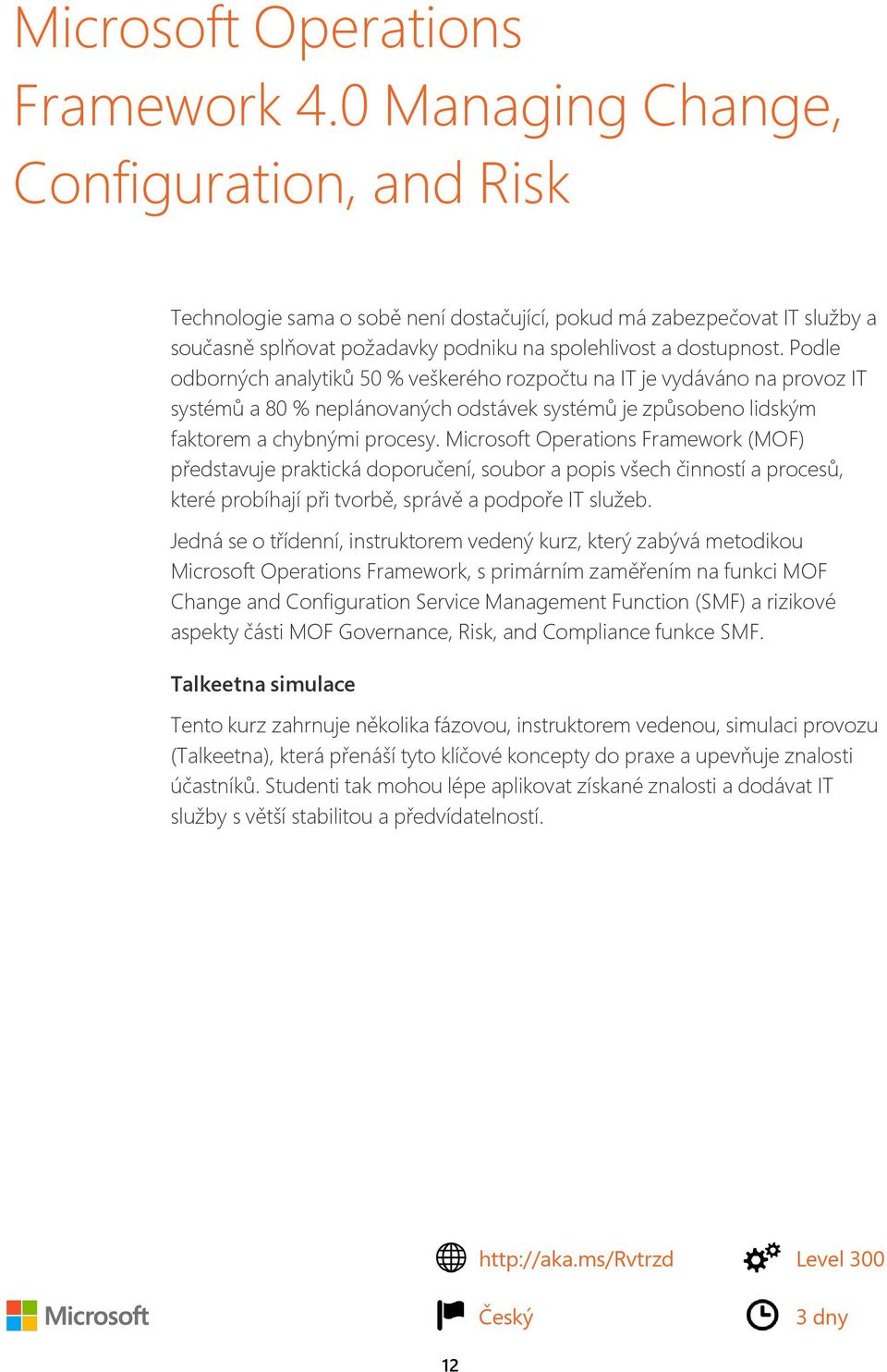 Podle odborných analytiků 50 % veškerého rozpočtu na IT je vydáváno na provoz IT systémů a 80 % neplánovaných odstávek systémů je způsobeno lidským faktorem a chybnými procesy.