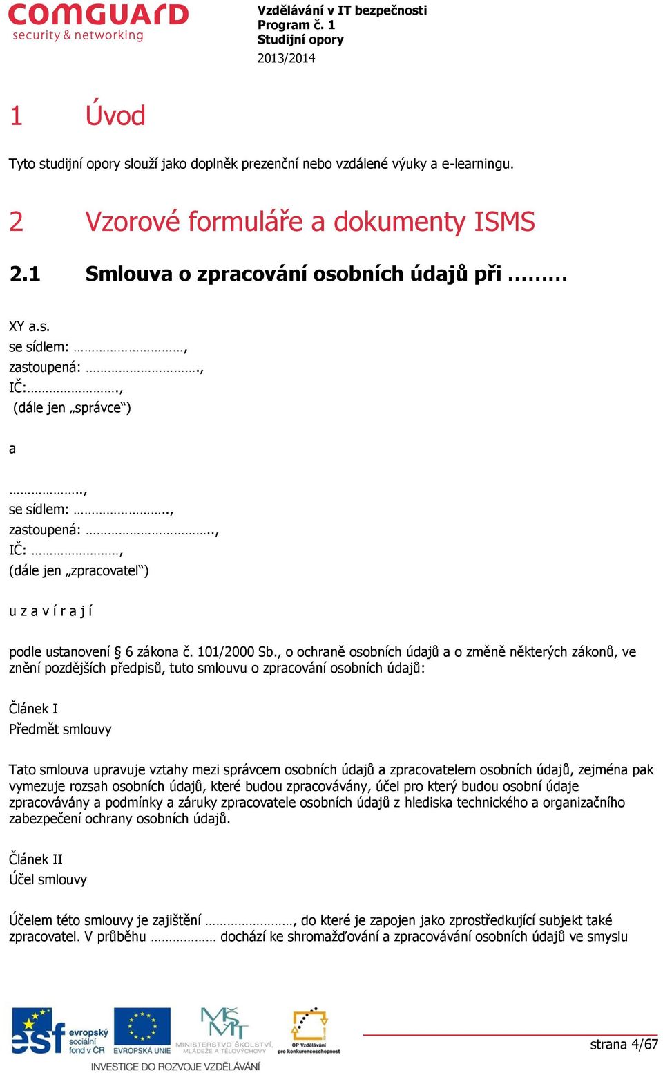 , chraně sbních údajů a změně některých záknů, ve znění pzdějších předpisů, tut smluvu zpracvání sbních údajů: Článek I Předmět smluvy Tat smluva upravuje vztahy mezi správcem sbních údajů a