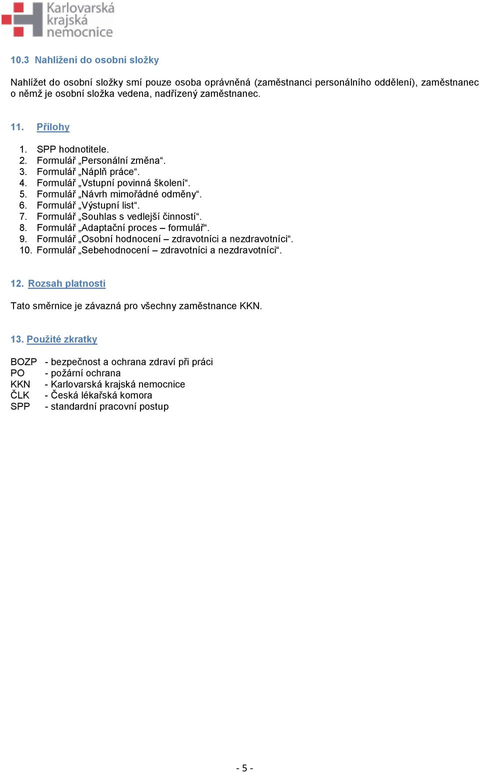Formulář Souhlas s vedlejší činností. 8. Formulář Adaptační proces formulář. 9. Formulář Osobní hodnocení zdravotníci a nezdravotníci. 10. Formulář Sebehodnocení zdravotníci a nezdravotníci. 12.
