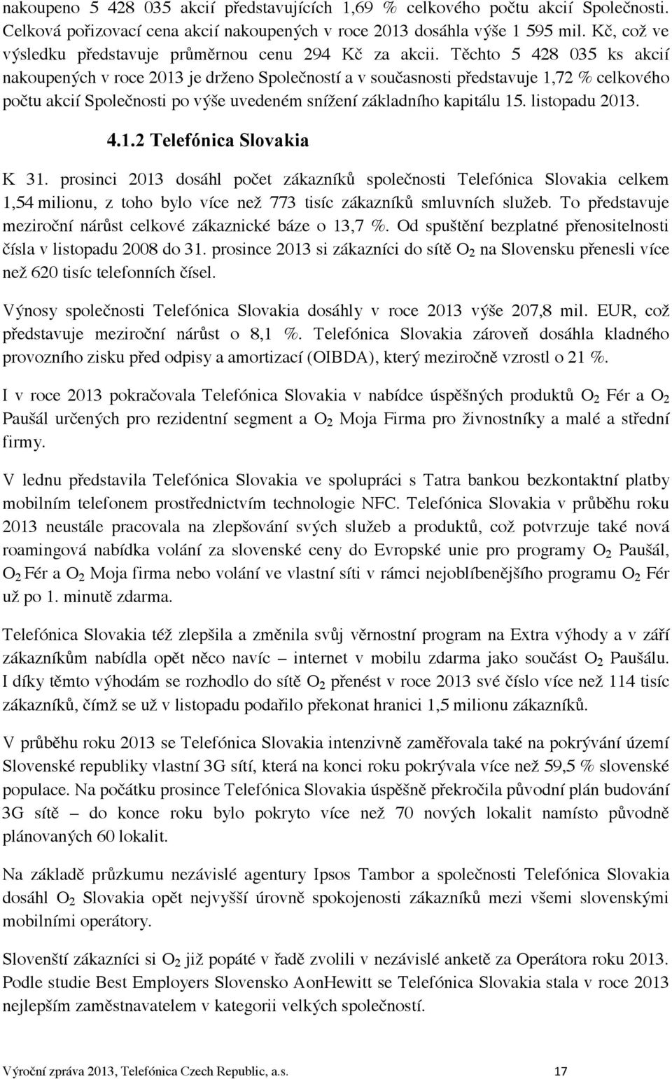 Těchto 5 428 035 ks akcií nakoupených v roce 2013 je drženo Společností a v současnosti představuje 1,72 % celkového počtu akcií Společnosti po výše uvedeném snížení základního kapitálu 15.