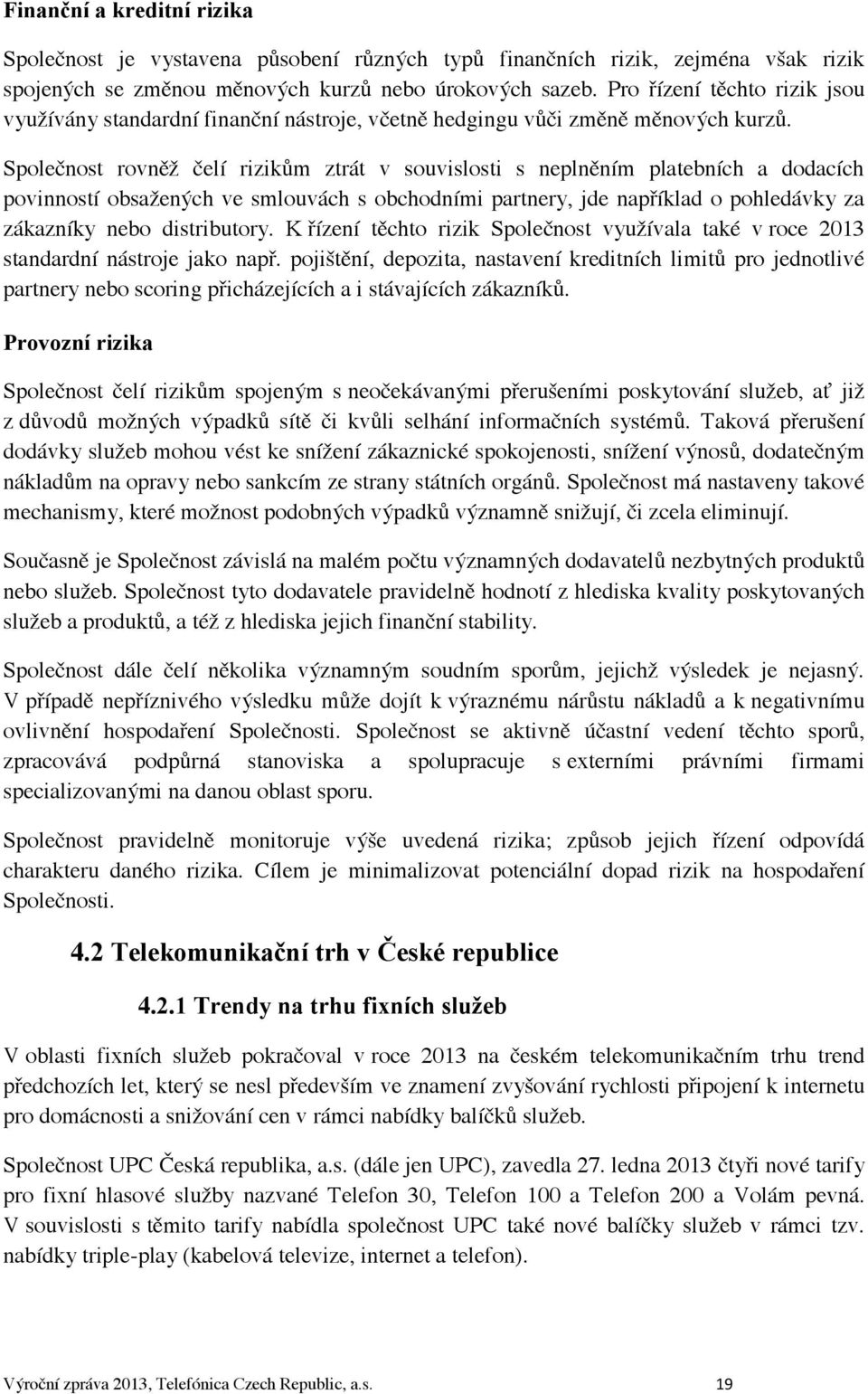 Společnost rovněž čelí rizikům ztrát v souvislosti s neplněním platebních a dodacích povinností obsažených ve smlouvách s obchodními partnery, jde například o pohledávky za zákazníky nebo