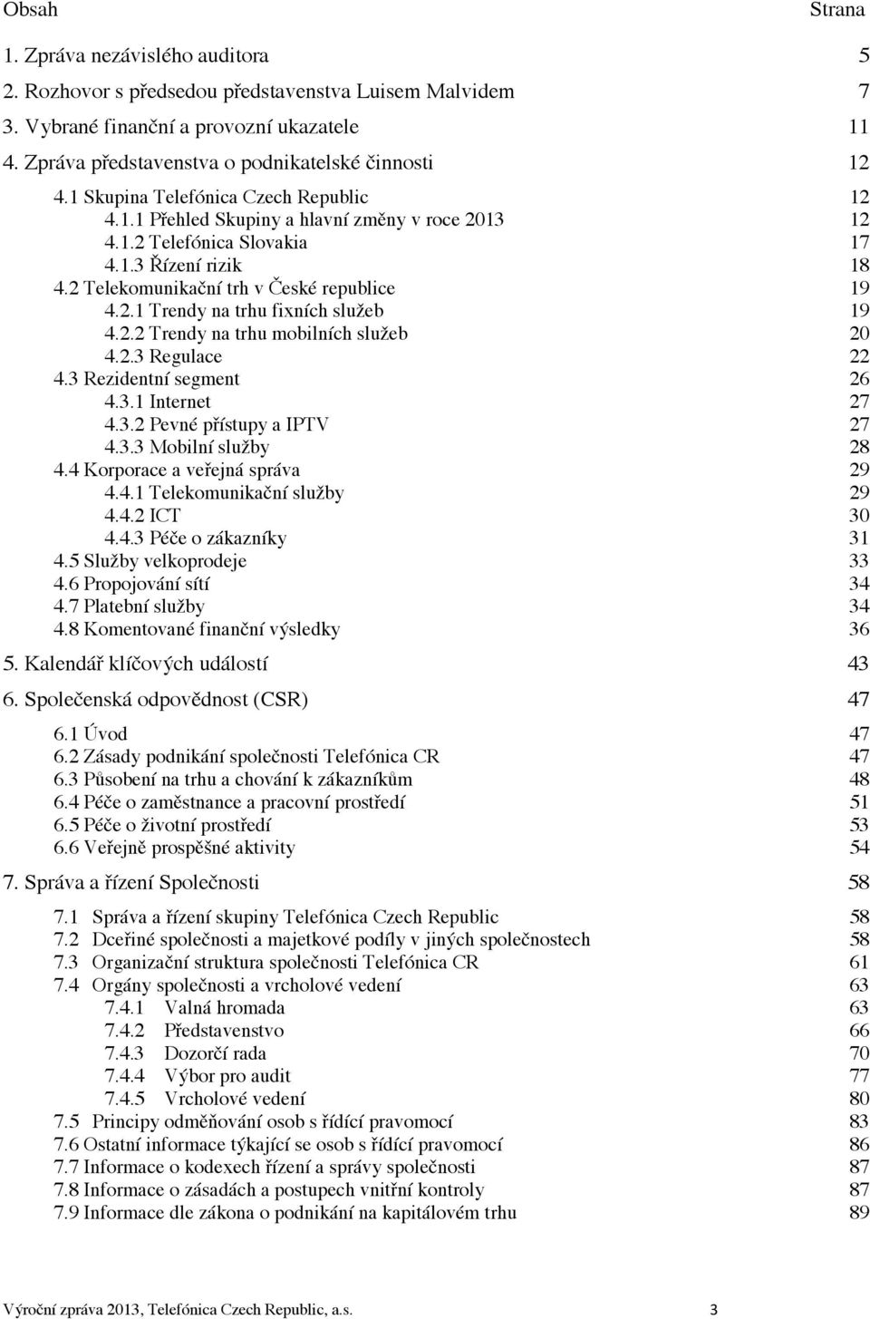 2 Telekomunikační trh v České republice 19 4.2.1 Trendy na trhu fixních služeb 19 4.2.2 Trendy na trhu mobilních služeb 20 4.2.3 Regulace 22 4.3 Rezidentní segment 26 4.3.1 Internet 27 4.3.2 Pevné přístupy a IPTV 27 4.