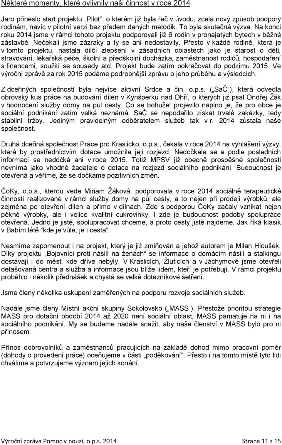 Přesto v každé rodině, která je v tomto projektu, nastala dílčí zlepšení v zásadních oblastech jako je starost o děti, stravování, lékařská péče, školní a předškolní docházka, zaměstnanost rodičů,