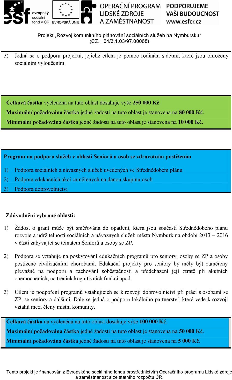 Maximální požadována částka jedné žádosti na tuto oblast je stanovena na 80 000 Kč. Minimální požadována částka jedné žádosti na tuto oblast je stanovena na 10 000 Kč.