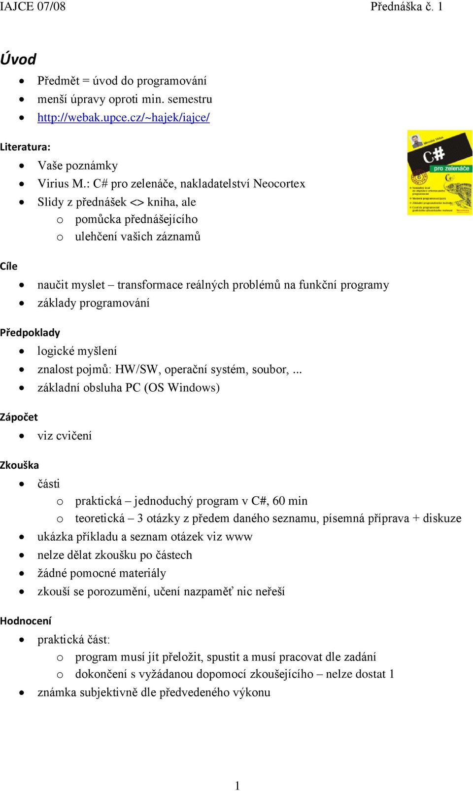 základy programování Předpoklady Zápočet Zkouška Hodnocení logické myšlení znalost pojmů: HW/SW, operační systém, soubor,.