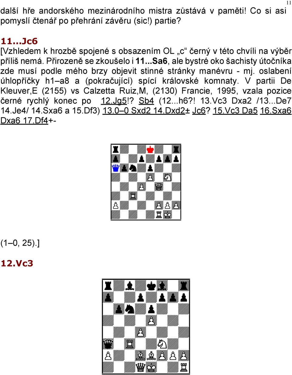 ..Sa6, ale bystré oko šachisty útočníka zde musí podle mého brzy objevit stinné stránky manévru - mj. oslabení úhlopříčky h1 a8 a (pokračující) spící královské komnaty.