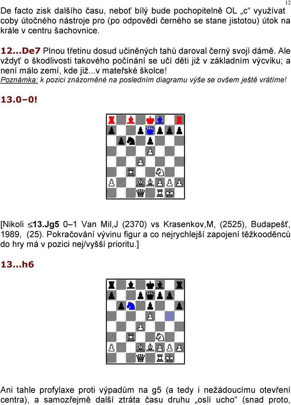 Poznámka: k pozici znázorněné na posledním diagramu výše se ovšem ještě vrátíme! 13.0 0! 9r+l+kvl-tr0 9zp-+pwqpzpp0 9-zpn+p+-+0 9-+-zP-+-+0 9+-tR-+N+-0 9+-+Q+RmK-0 [Nikoli 13.