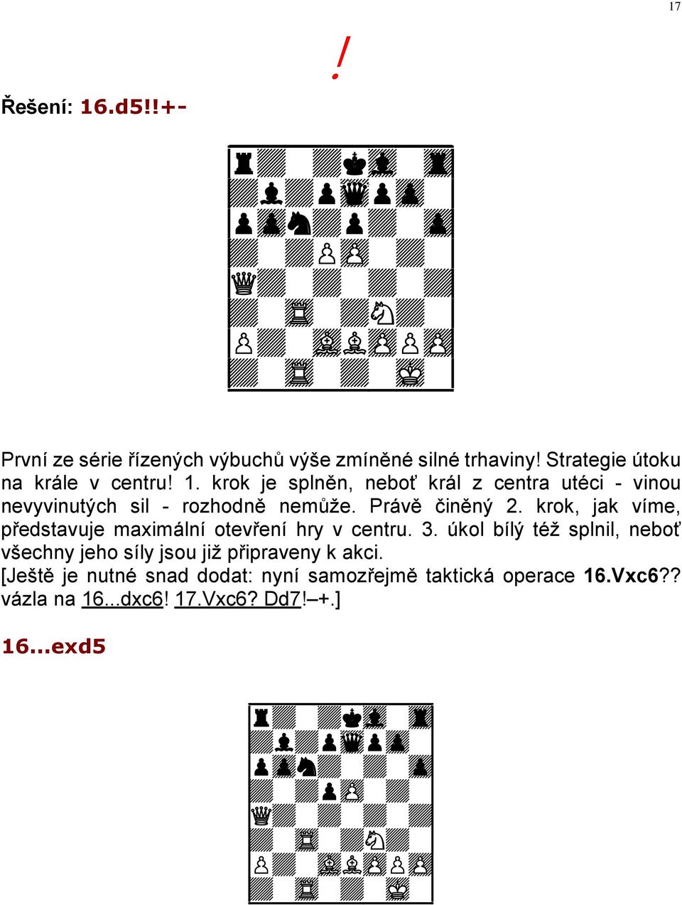 Strategie útoku na krále v centru! 1. krok je splněn, neboť král z centra utéci - vinou nevyvinutých sil - rozhodně nemůže. Právě činěný 2.