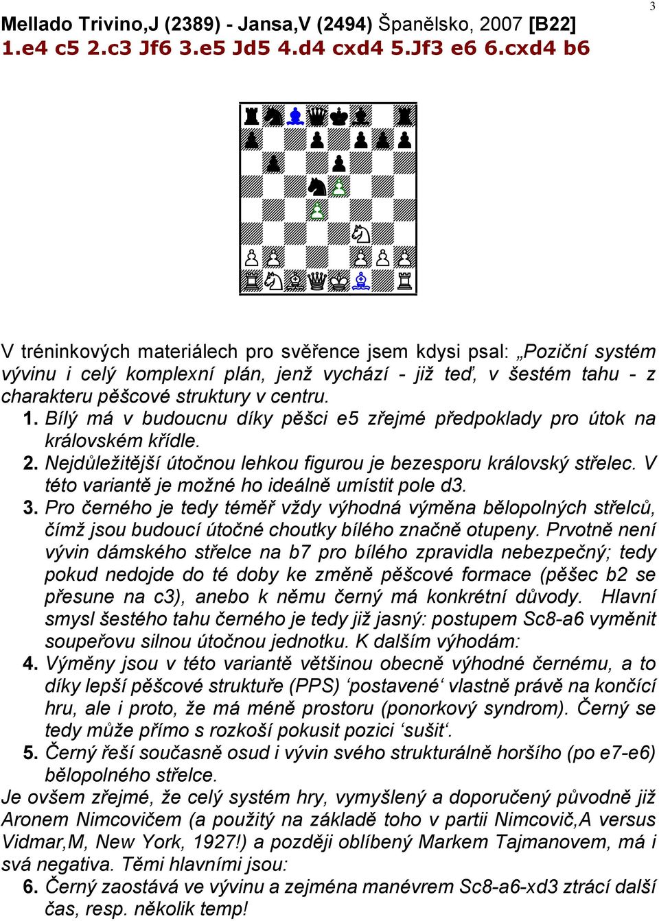 komplexní plán, jenž vychází - již teď, v šestém tahu - z charakteru pěšcové struktury v centru. 1. Bílý má v budoucnu díky pěšci e5 zřejmé předpoklady pro útok na královském křídle. 2.