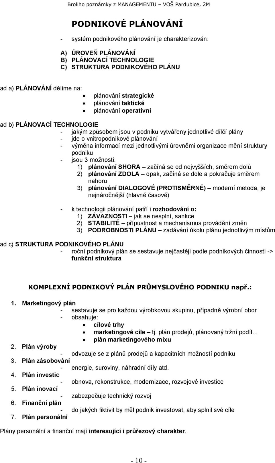 jednotlivými úrovněmi organizace mění struktury podniku - jsou 3 možnosti: 1) plánování SHORA začíná se od nejvyšších, směrem dolů 2) plánování ZDOLA opak, začíná se dole a pokračuje směrem nahoru 3)