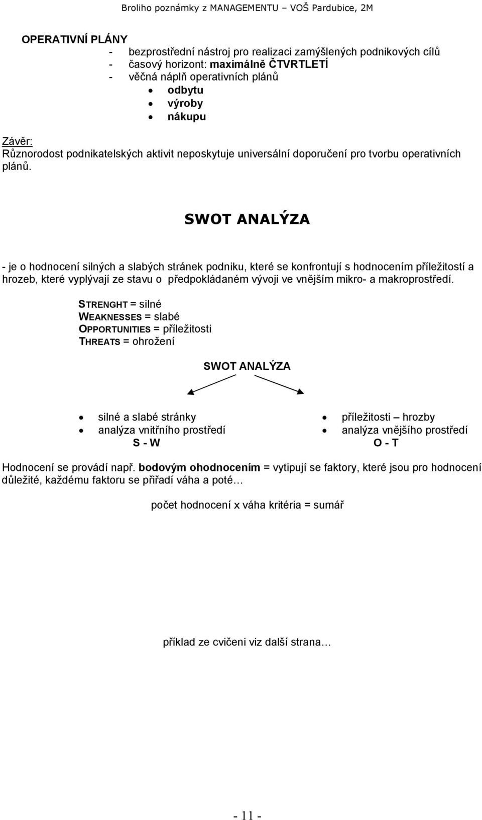 SWOT ANALÝZA - je o hodnocení silných a slabých stránek podniku, které se konfrontují s hodnocením příležitostí a hrozeb, které vyplývají ze stavu o předpokládaném vývoji ve vnějším mikro- a