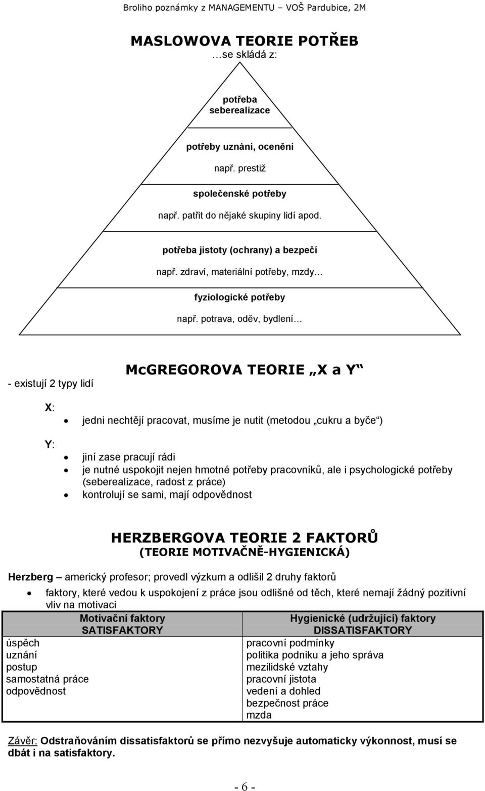 potrava, oděv, bydlení - existují 2 typy lidí McGREGOROVA TEORIE X a Y X: Y: jedni nechtějí pracovat, musíme je nutit (metodou cukru a byče ) jiní zase pracují rádi je nutné uspokojit nejen hmotné