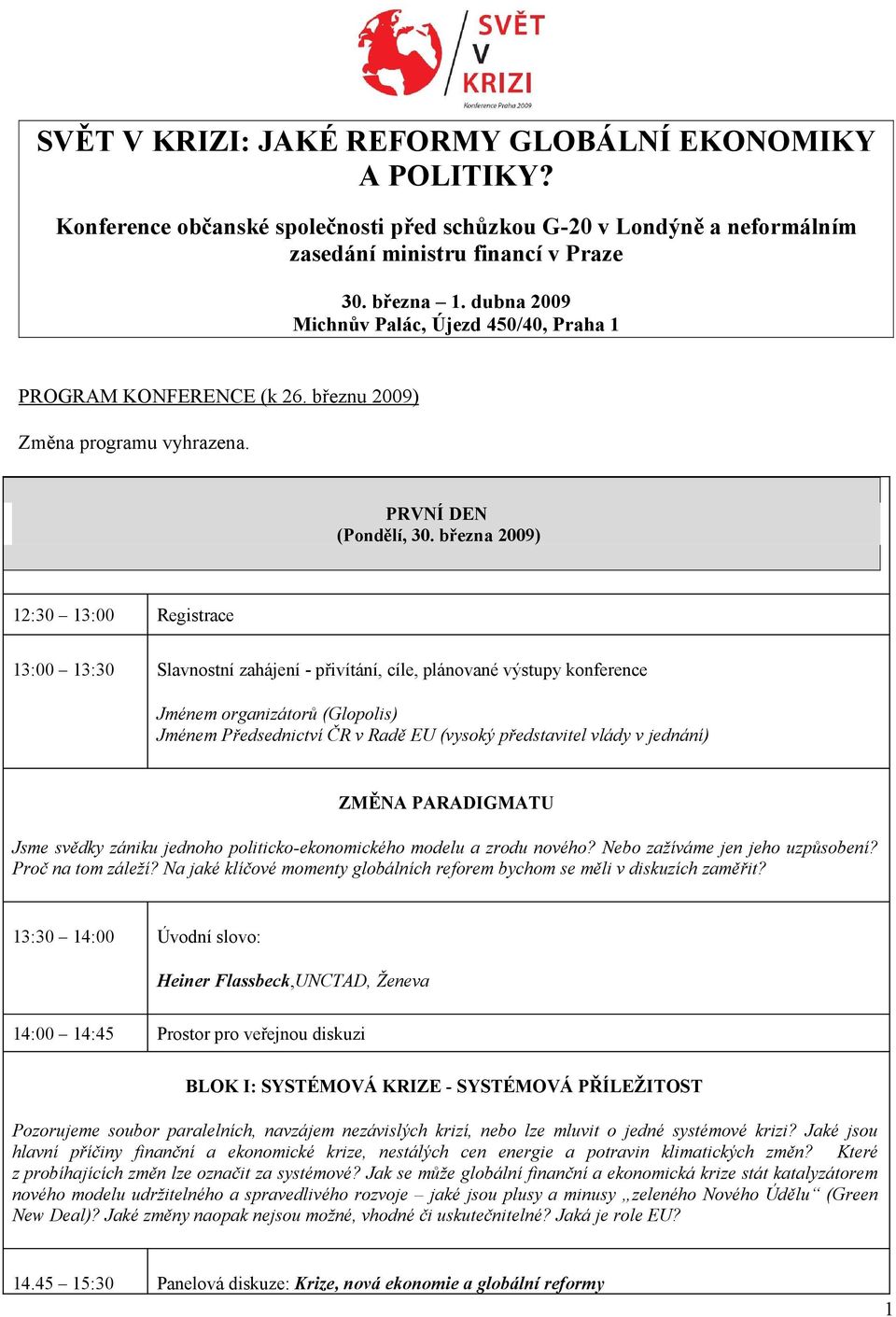 března 2009) 12:30 13:00 Registrace 13:00 13:30 Slavnostní zahájení - přivítání, cíle, plánované výstupy konference Jménem organizátorů (Glopolis) Jménem Předsednictví ČR v Radě EU (vysoký