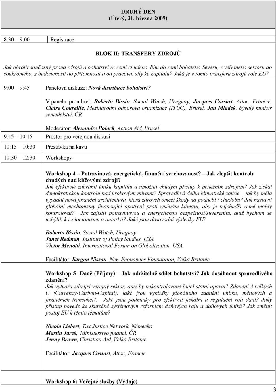 budoucnosti do přítomnosti a od pracovní síly ke kapitálu? Jaká je v tomto transferu zdrojů role EU? 9:00 9:45 Panelová diskuze: Nová distribuce bohatství?